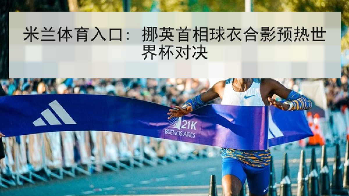 米兰体育入口: 挪英首相球衣合影预热世界杯对决