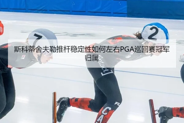 斯科蒂舍夫勒推杆稳定性如何左右PGA巡回赛冠军归属