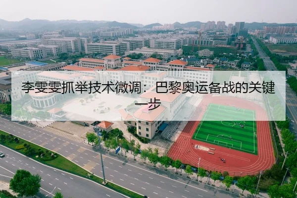 李雯雯抓举技术微调：巴黎奥运备战的关键一步