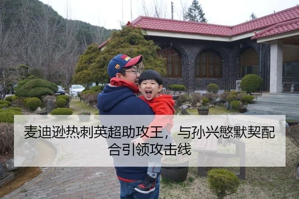麦迪逊热刺英超助攻王，与孙兴慜默契配合引领攻击线
