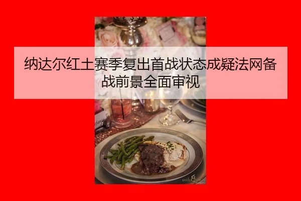 纳达尔红土赛季复出首战状态成疑法网备战前景全面审视