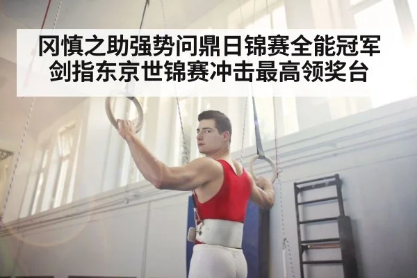 冈慎之助强势问鼎日锦赛全能冠军剑指东京世锦赛冲击最高领奖台