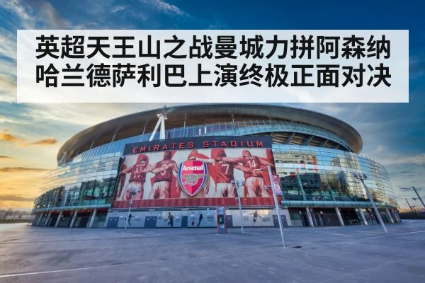 英超天王山之战曼城力拼阿森纳哈兰德萨利巴上演终极正面对决