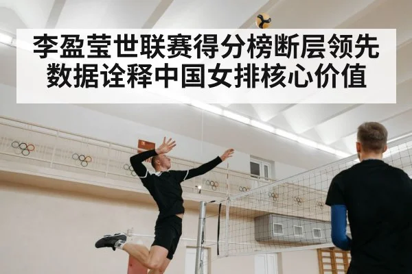 李盈莹世联赛得分榜断层领先数据诠释中国女排核心价值