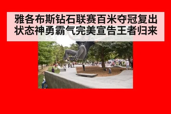 雅各布斯钻石联赛百米夺冠复出状态神勇霸气完美宣告王者归来