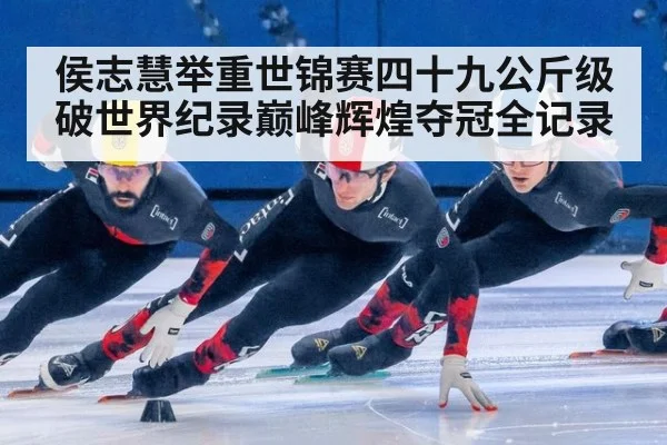 侯志慧举重世锦赛四十九公斤级破世界纪录巅峰辉煌夺冠全记录