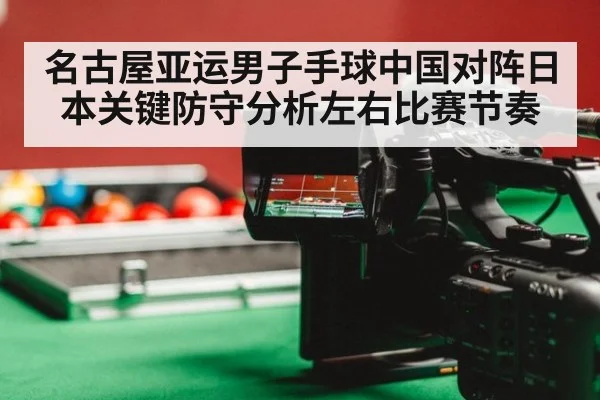 名古屋亚运男子手球中国对阵日本关键防守分析左右比赛节奏