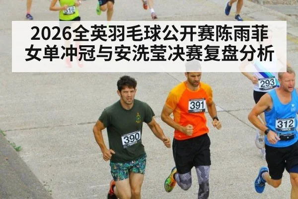 2026全英羽毛球公开赛陈雨菲女单冲冠与安洗莹决赛复盘分析